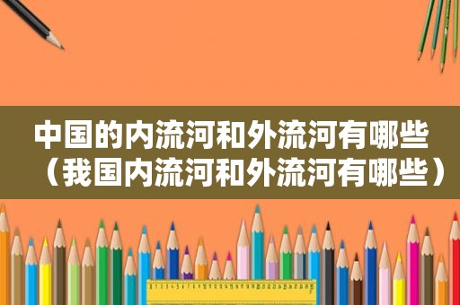 中国的内流河和外流河有哪些（我国内流河和外流河有哪些）