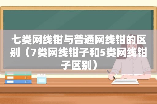 七类网线钳与普通网线钳的区别（7类网线钳子和5类网线钳子区别）