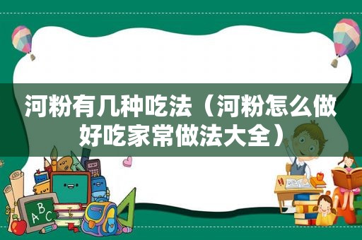 河粉有几种吃法（河粉怎么做好吃家常做法大全）