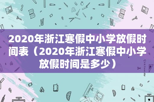 2020年浙江寒假中小学放假时间表（2020年浙江寒假中小学放假时间是多少）