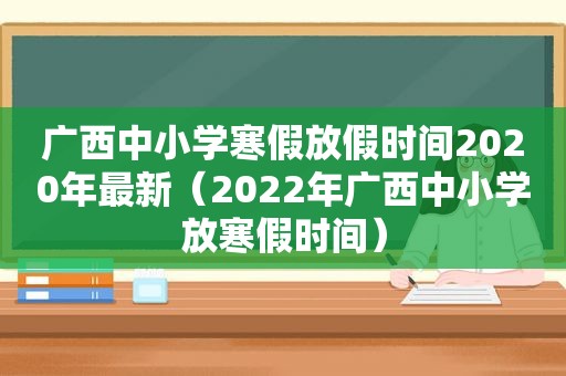 广西中小学寒假放假时间2020年最新（2022年广西中小学放寒假时间）