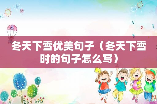 冬天下雪优美句子（冬天下雪时的句子怎么写）