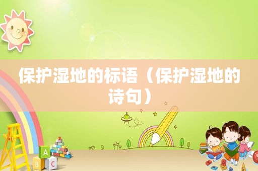 保护湿地的标语（保护湿地的诗句）