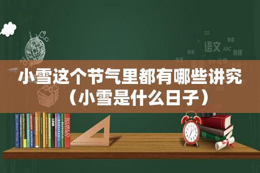 小雪这个节气里都有哪些讲究（小雪是什么日子）