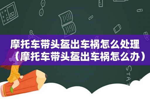 摩托车带头盔出车祸怎么处理（摩托车带头盔出车祸怎么办）