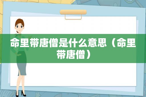 命里带唐僧是什么意思（命里带唐僧）