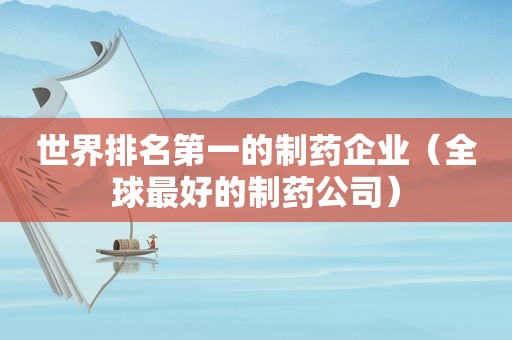 世界排名第一的制药企业（全球最好的制药公司）