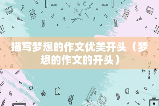 描写梦想的作文优美开头（梦想的作文的开头）