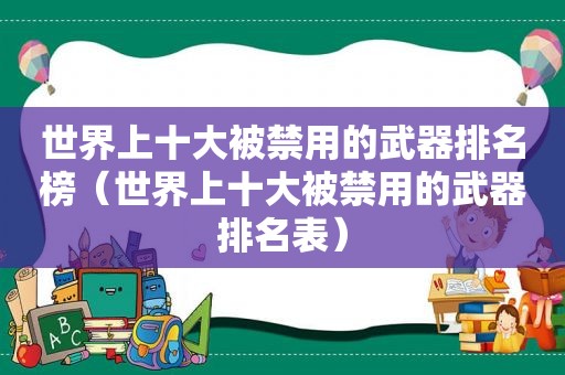 世界上十大被禁用的武器排名榜（世界上十大被禁用的武器排名表）