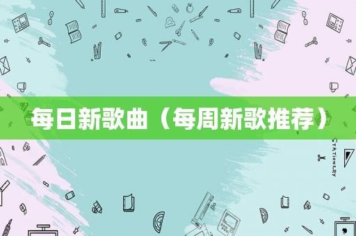 每日新歌曲（每周新歌推荐）