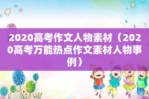 2020高考作文人物素材（2020高考万能热点作文素材人物事例）