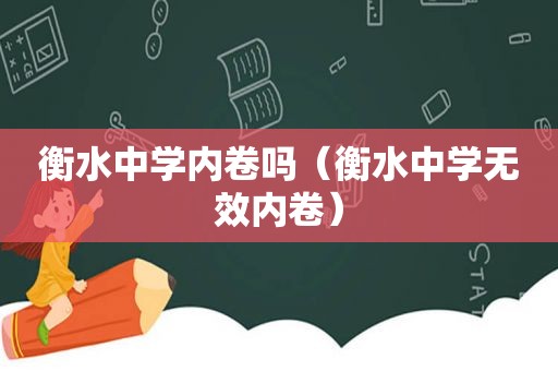 衡水中学内卷吗（衡水中学无效内卷）