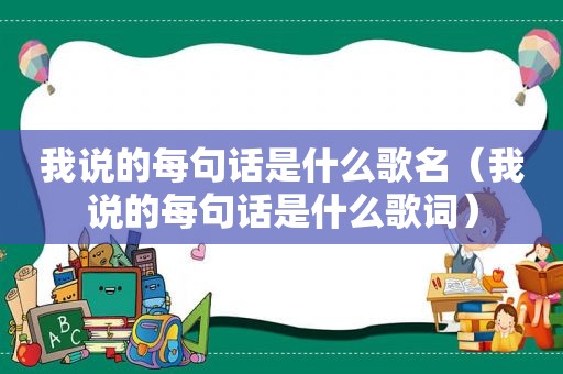 我说的每句话是什么歌名（我说的每句话是什么歌词）