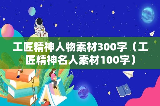 工匠精神人物素材300字（工匠精神名人素材100字）