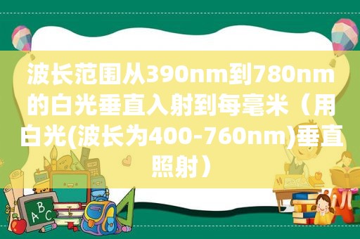 波长范围从390nm到780nm的白光垂直入射到每毫米（用白光(波长为400-760nm)垂直照射）