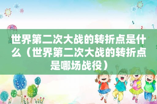 世界第二次大战的转折点是什么（世界第二次大战的转折点是哪场战役）