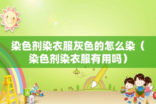 染色剂染衣服灰色的怎么染（染色剂染衣服有用吗）