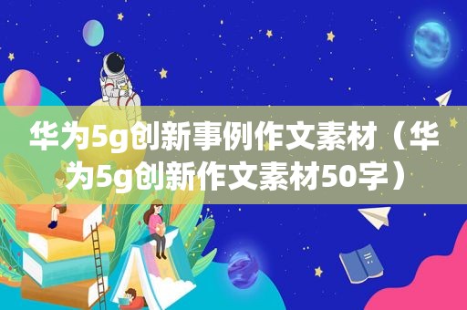 华为5g创新事例作文素材（华为5g创新作文素材50字）