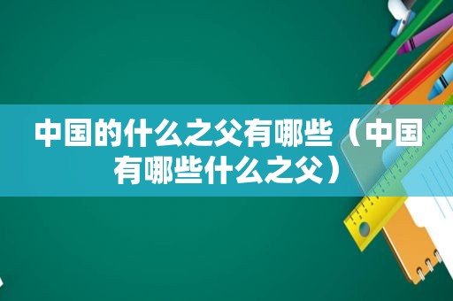 中国的什么之父有哪些（中国有哪些什么之父）