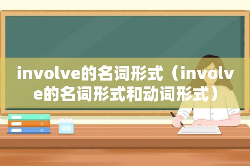 involve的名词形式（involve的名词形式和动词形式）