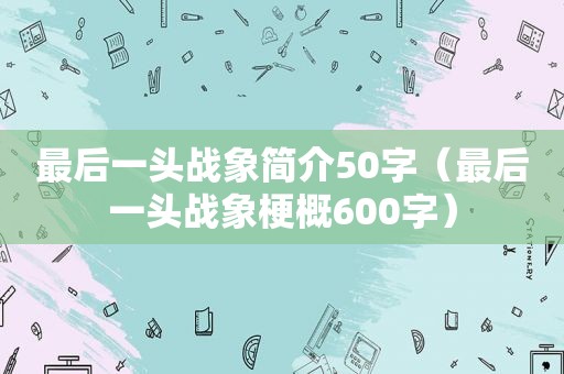 最后一头战象简介50字（最后一头战象梗概600字）