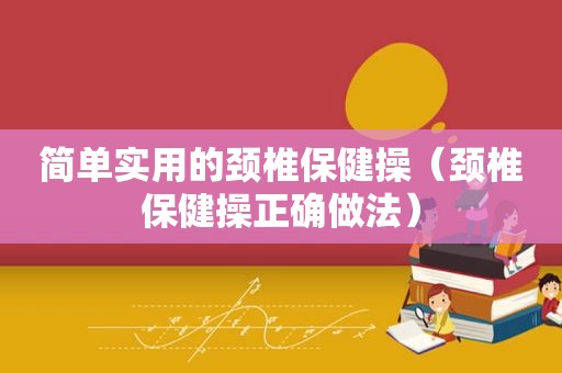 简单实用的颈椎保健操（颈椎保健操正确做法）