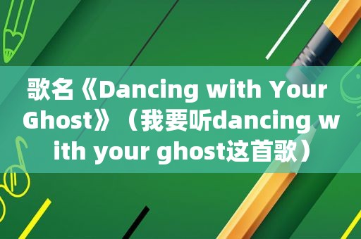 歌名《Dancing with Your Ghost》（我要听dancing with your ghost这首歌）