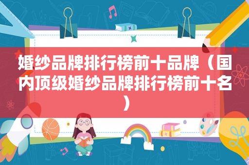 婚纱品牌排行榜前十品牌（国内顶级婚纱品牌排行榜前十名）