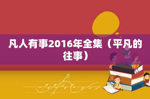 凡人有事2016年全集（平凡的往事）