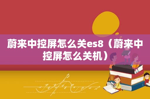 蔚来中控屏怎么关es8（蔚来中控屏怎么关机）