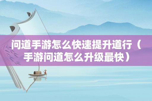 问道手游怎么快速提升道行（手游问道怎么升级最快）