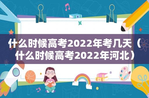 什么时候高考2022年考几天（什么时候高考2022年河北）
