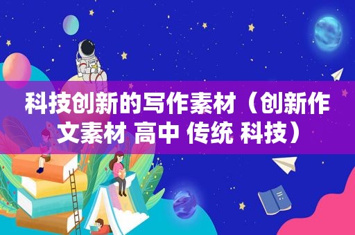 科技创新的写作素材（创新作文素材 高中 传统 科技）
