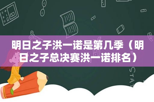 明日之子洪一诺是第几季（明日之子总决赛洪一诺排名）