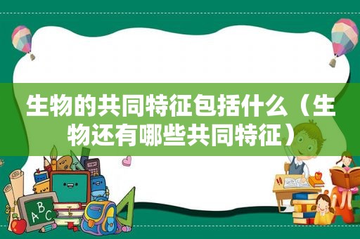 生物的共同特征包括什么（生物还有哪些共同特征）