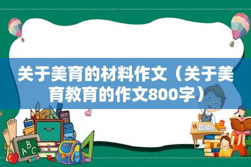 关于美育的材料作文（关于美育教育的作文800字）