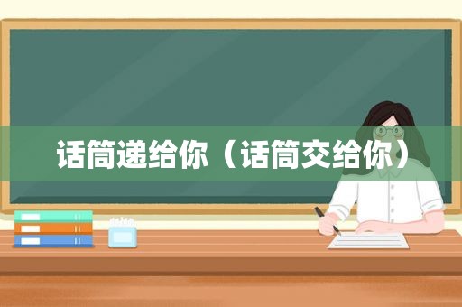 话筒递给你（话筒交给你）