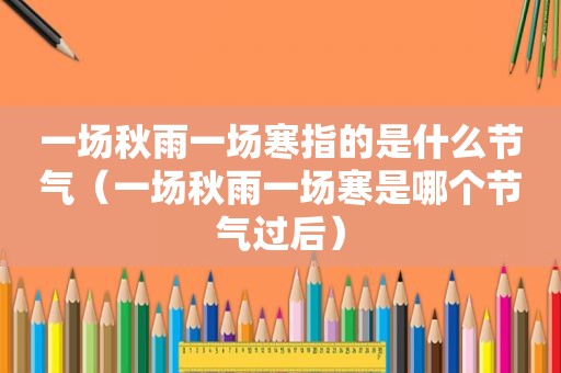 一场秋雨一场寒指的是什么节气（一场秋雨一场寒是哪个节气过后）