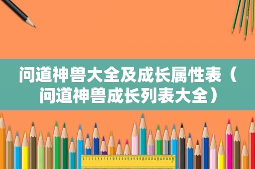 问道神兽大全及成长属性表（问道神兽成长列表大全）