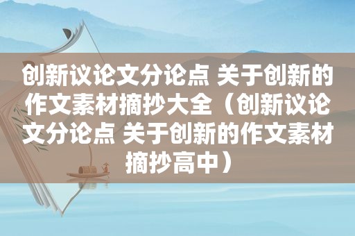 创新议论文分论点 关于创新的作文素材摘抄大全（创新议论文分论点 关于创新的作文素材摘抄高中）