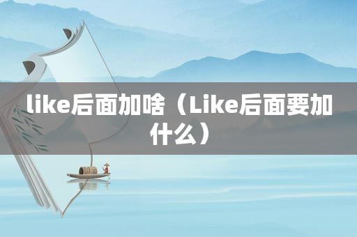 like后面加啥（Like后面要加什么）