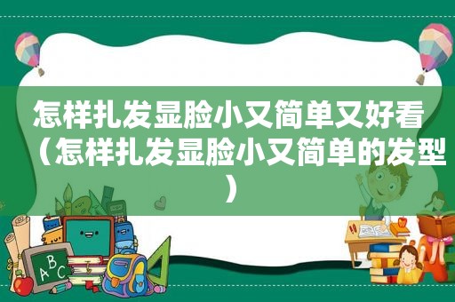怎样扎发显脸小又简单又好看（怎样扎发显脸小又简单的发型）