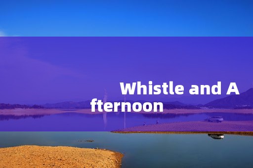 
                        Whistle and Afternoon
      