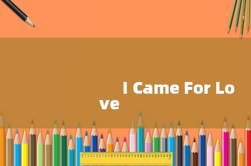 
                        I Came For Love
            