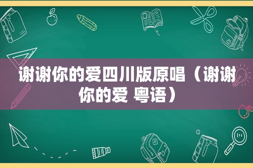 谢谢你的爱四川版原唱（谢谢你的爱 粤语）