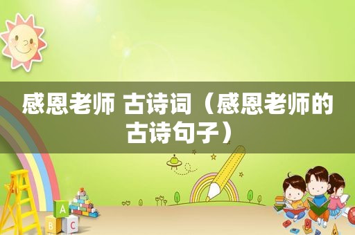 感恩老师 古诗词（感恩老师的古诗句子）
