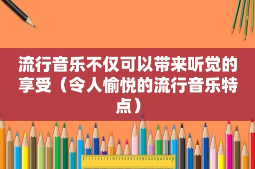流行音乐不仅可以带来听觉的享受（令人愉悦的流行音乐特点）
