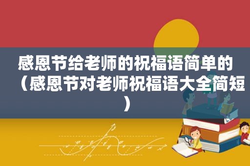 感恩节给老师的祝福语简单的（感恩节对老师祝福语大全简短）