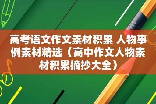 高考语文作文素材积累 人物事例素材 *** （高中作文人物素材积累摘抄大全）