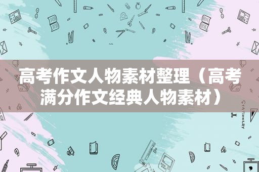 高考作文人物素材整理（高考满分作文经典人物素材）